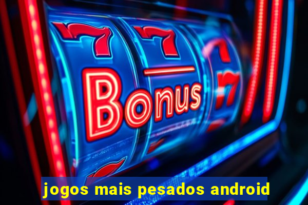 jogos mais pesados android